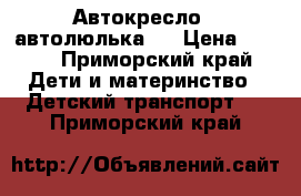 Автокресло ( автолюлька ) › Цена ­ 800 - Приморский край Дети и материнство » Детский транспорт   . Приморский край